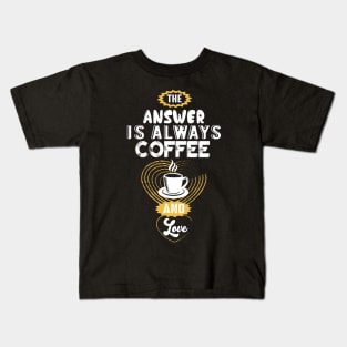 the answer is always coffee and love Kids T-Shirt